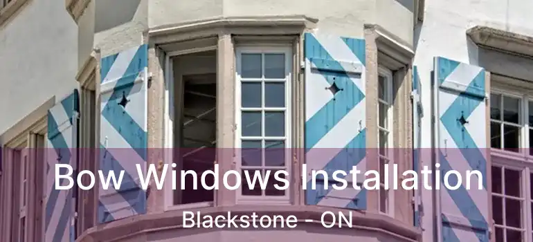  Bow Windows Installation Blackstone - ON
