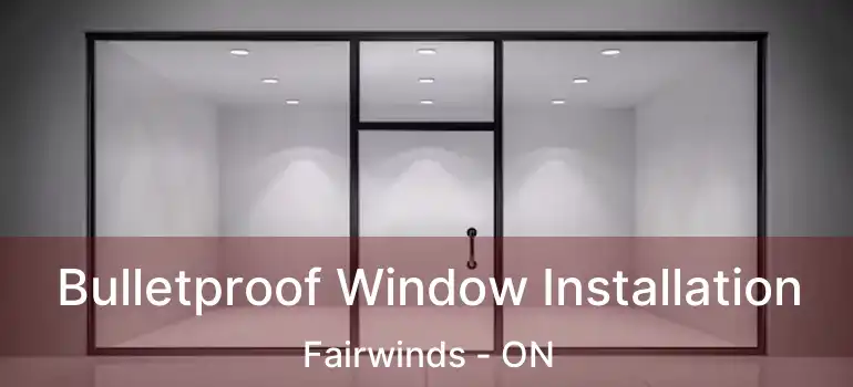  Bulletproof Window Installation Fairwinds - ON