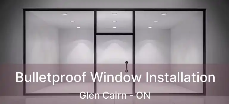  Bulletproof Window Installation Glen Cairn - ON