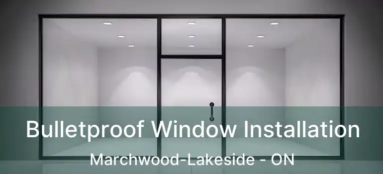 Bulletproof Window Installation Marchwood-Lakeside - ON