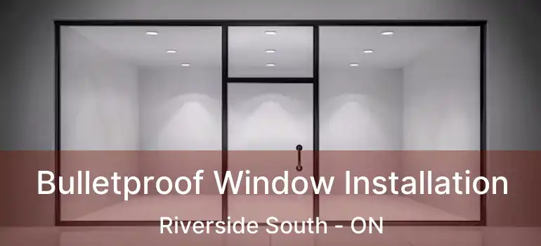  Bulletproof Window Installation Riverside South - ON