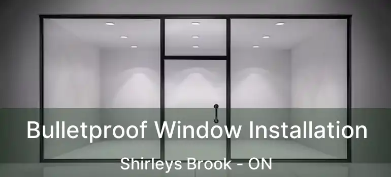 Bulletproof Window Installation Shirleys Brook - ON