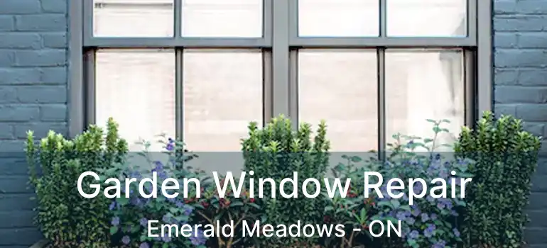  Garden Window Repair Emerald Meadows - ON