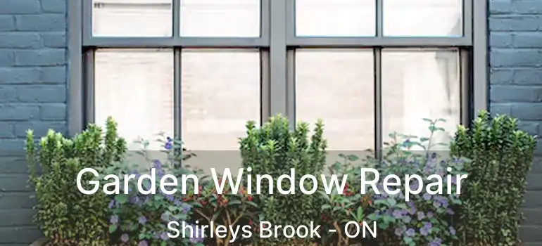  Garden Window Repair Shirleys Brook - ON