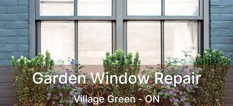  Garden Window Repair Village Green - ON