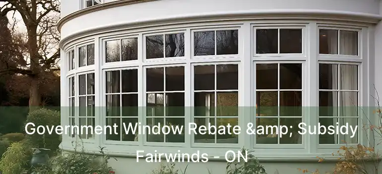  Government Window Rebate & Subsidy Fairwinds - ON