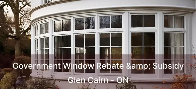  Government Window Rebate & Subsidy Glen Cairn - ON