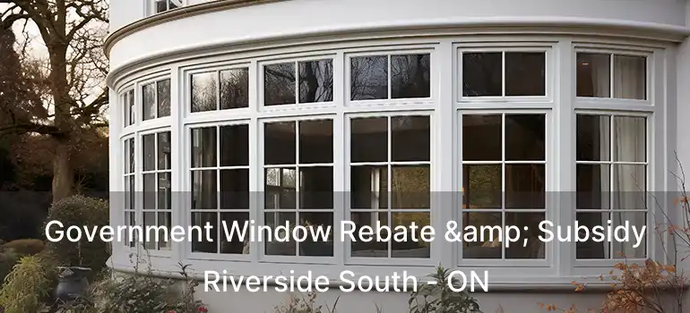 Government Window Rebate & Subsidy Riverside South - ON