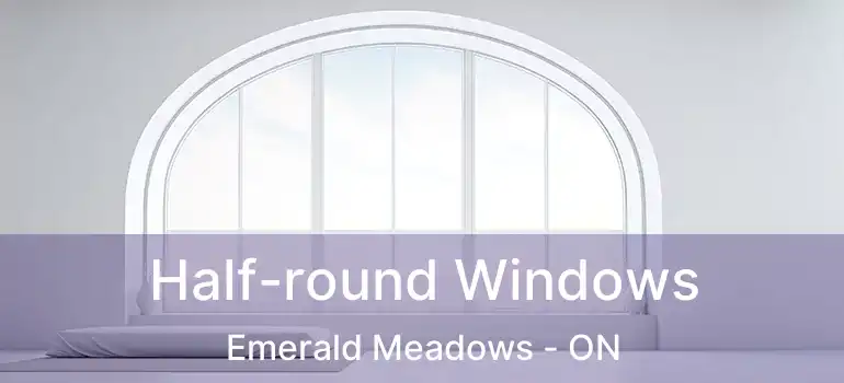  Half-round Windows Emerald Meadows - ON