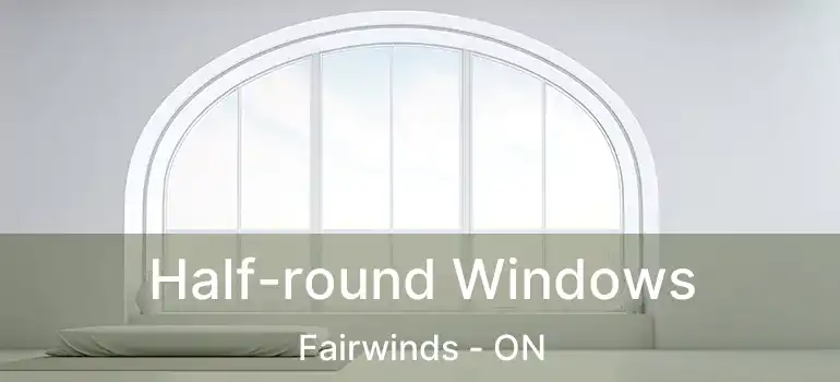  Half-round Windows Fairwinds - ON