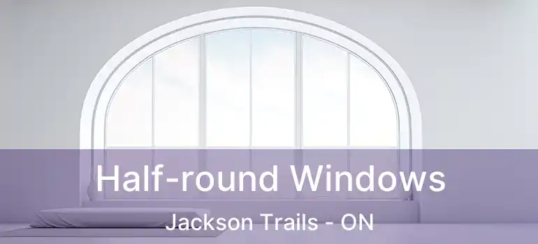  Half-round Windows Jackson Trails - ON
