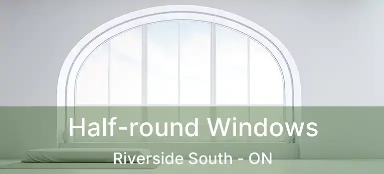 Half-round Windows Riverside South - ON