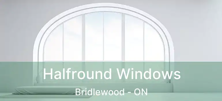  Halfround Windows Bridlewood - ON