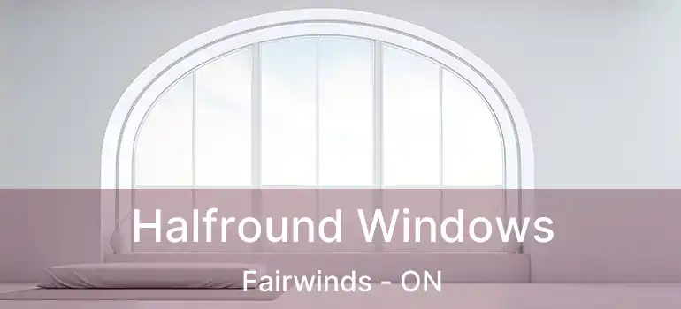  Halfround Windows Fairwinds - ON