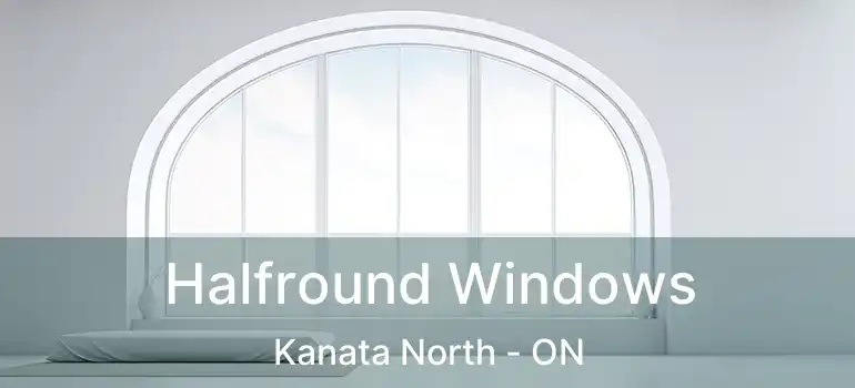  Halfround Windows Kanata North - ON