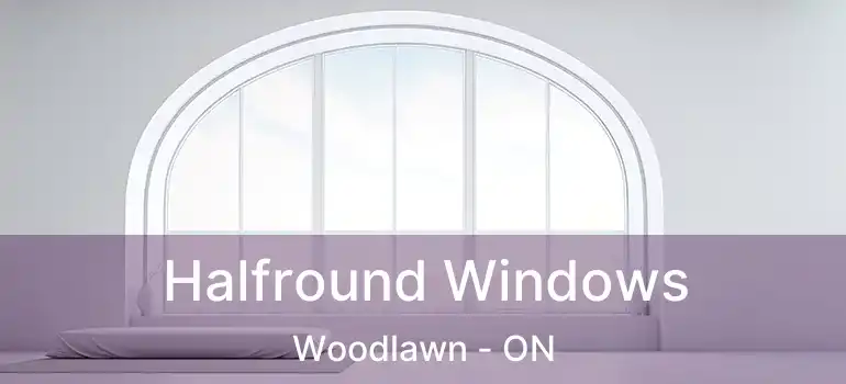  Halfround Windows Woodlawn - ON