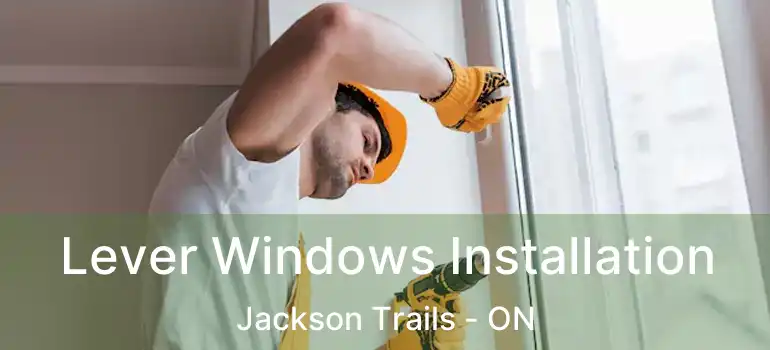  Lever Windows Installation Jackson Trails - ON