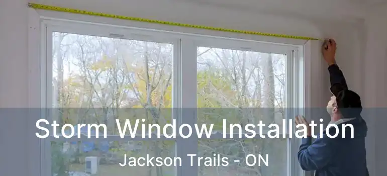  Storm Window Installation Jackson Trails - ON