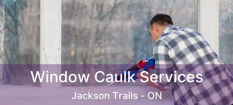  Window Caulk Services Jackson Trails - ON