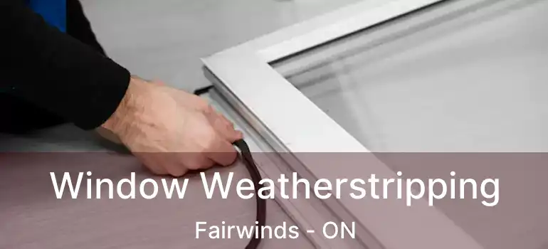  Window Weatherstripping Fairwinds - ON
